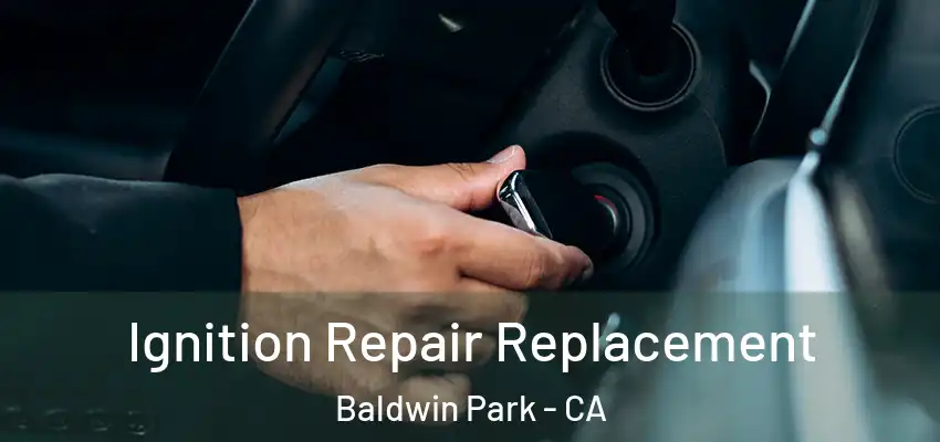  Ignition Repair Replacement Baldwin Park - CA